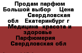 Продам парфюм.Большой выбор. › Цена ­ 2 000 - Свердловская обл., Екатеринбург г. Медицина, красота и здоровье » Парфюмерия   . Свердловская обл.